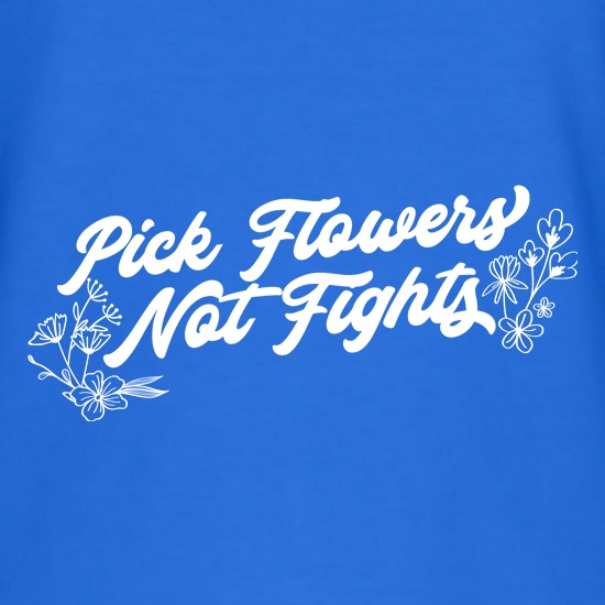 Pick Flowers Not Fights t shirt